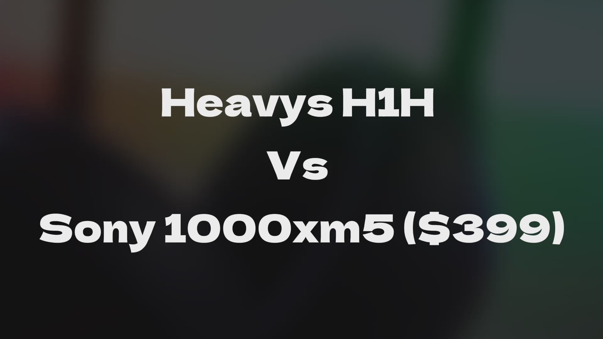 Load video: heavys H1H vs Sony 1000xm5